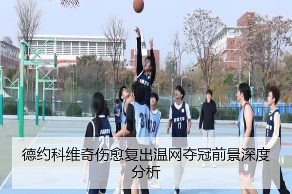 德约科维奇伤愈复出温网夺冠前景深度分析
