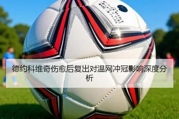 德约科维奇伤愈后复出对温网冲冠影响深度分析